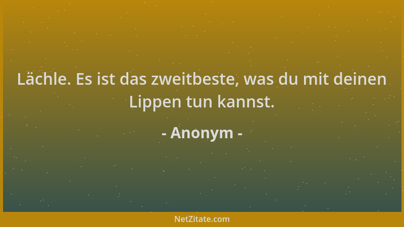 Anonym - Lächle. Es ist das zweitbeste, was du mit deinen Lippen tun kannst....