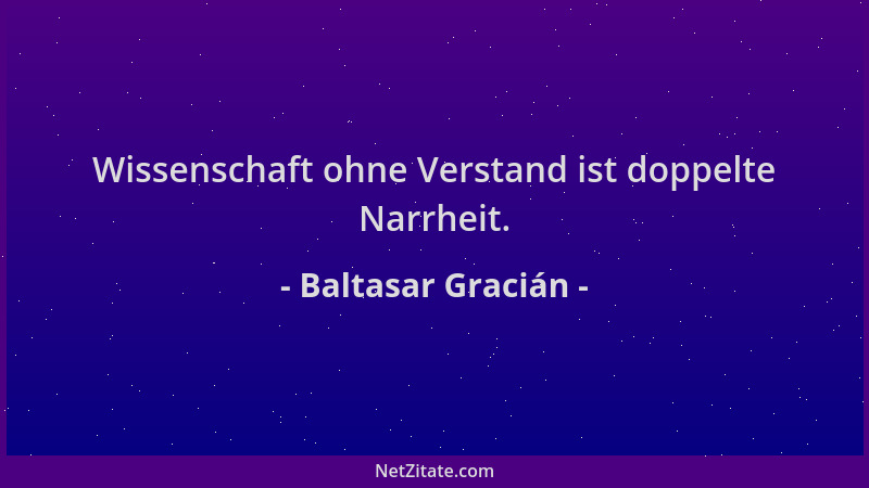 Baltasar Gracián - Wissenschaft ohne Verstand ist doppelte Narrheit....