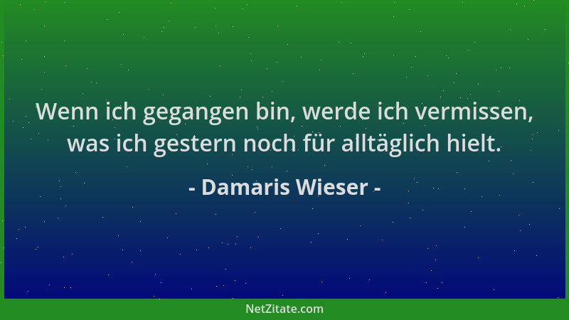 Damaris Wieser - Wenn ich gegangen bin, werde ich vermissen, was ich gestern noch für alltäglich hielt....