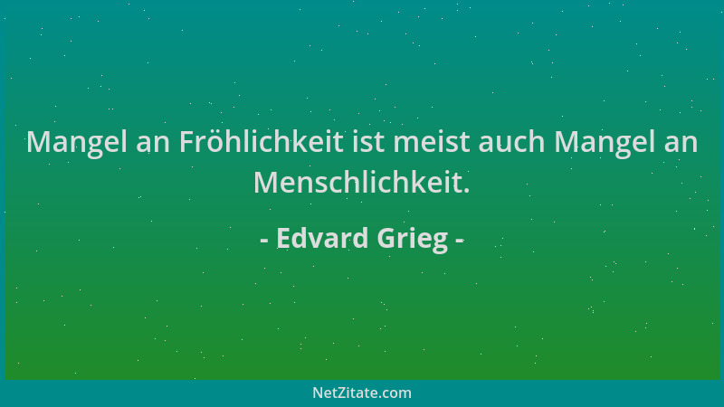 Edvard Grieg - Mangel an Fröhlichkeit ist meist auch Mangel an Menschlichkeit....