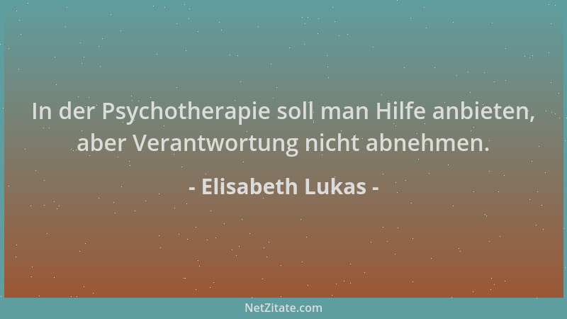 Elisabeth Lukas - In der Psychotherapie soll man Hilfe anbieten, aber Verantwortung nicht abnehmen....