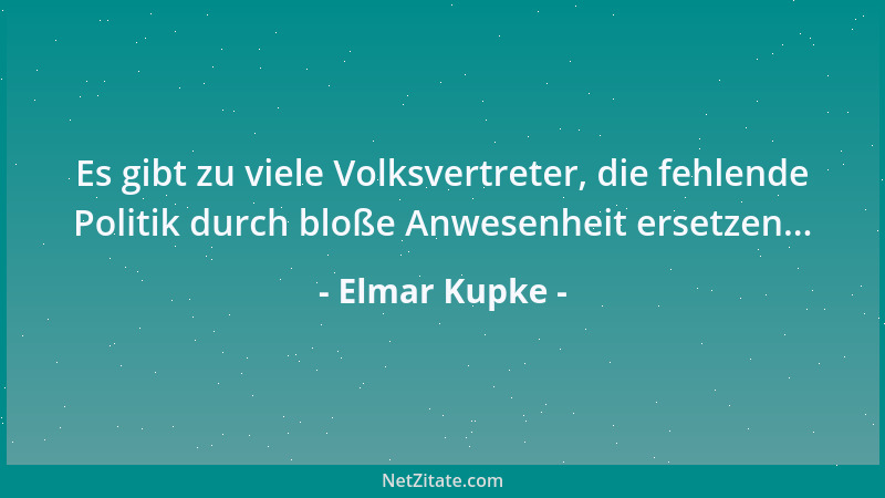 Elmar Kupke - Es gibt zu viele Volksvertreter, die fehlende Politik durch bloße Anwesenheit ersetzen......