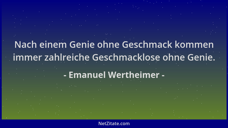 Emanuel Wertheimer - Nach einem Genie ohne Geschmack kommen immer zahlreiche Geschmacklose ohne Genie....