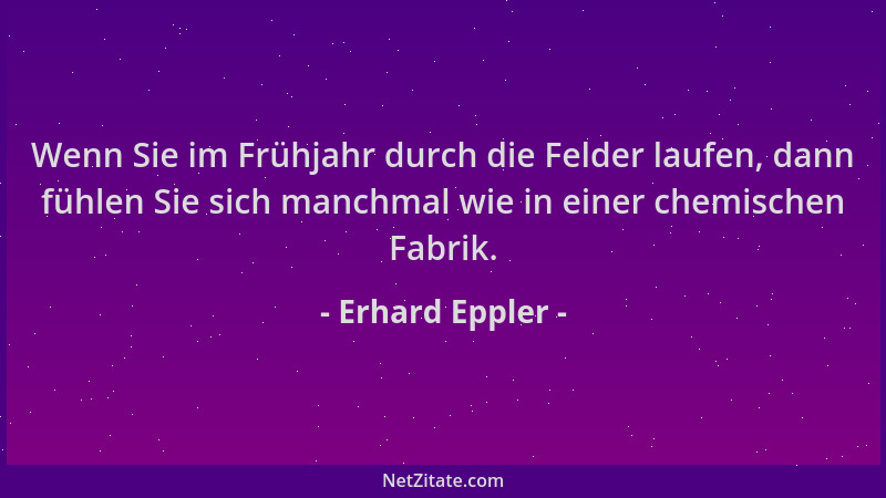 Erhard Eppler - Wenn Sie im Frühjahr durch die Felder laufen, dann fühlen Sie sich manchmal wie in einer chemischen Fabrik....
