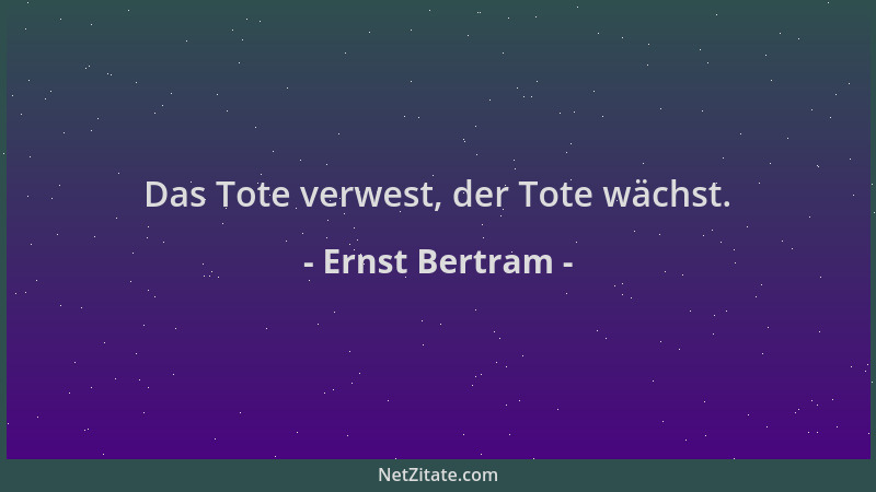 Ernst Bertram - Das Tote verwest, der Tote wächst....