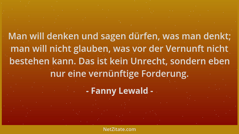 Fanny Lewald - Man will denken und sagen dürfen, was man denkt; man will nicht glauben, was vor der Vernunft nicht bestehen...