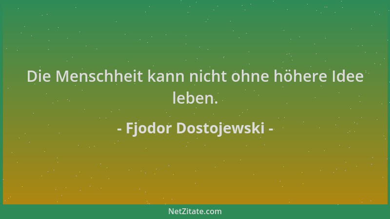 Fjodor Dostojewski - Die Menschheit kann nicht ohne höhere Idee leben....