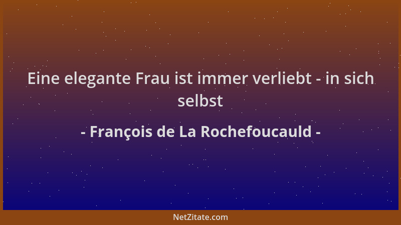 François de La Rochefoucauld - Eine elegante Frau ist immer verliebt - in sich selbst...
