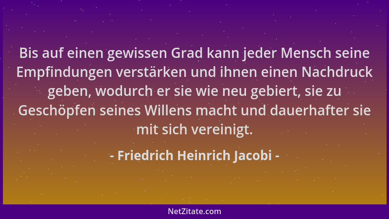 Friedrich Heinrich Jacobi - Bis auf einen gewissen Grad kann jeder Mensch seine Empfindungen verstärken und ihnen einen Nac...