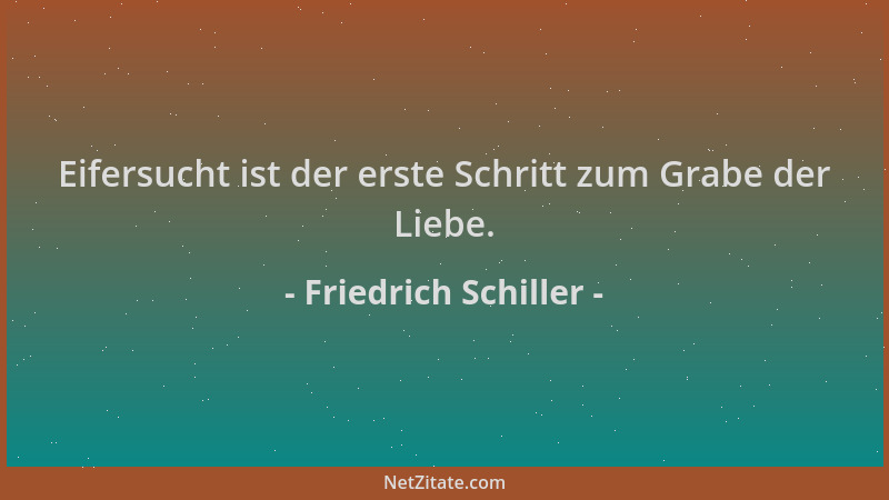 Friedrich Schiller - Eifersucht ist der erste Schritt zum Grabe der Liebe....