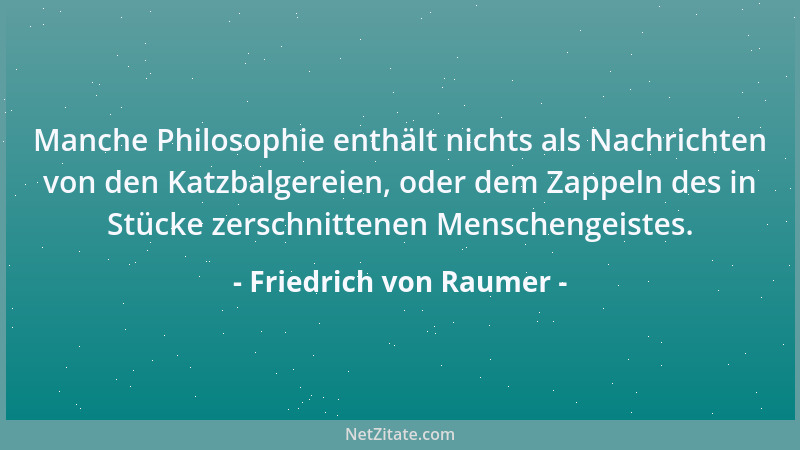 Friedrich von Raumer - Manche Philosophie enthält nichts als Nachrichten von den Katzbalgereien, oder dem Zappeln des in St...