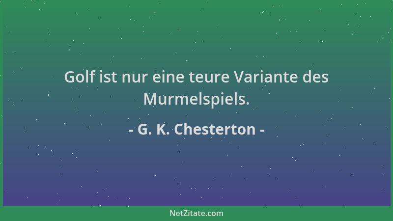 G. K. Chesterton - Golf ist nur eine teure Variante des Murmelspiels....