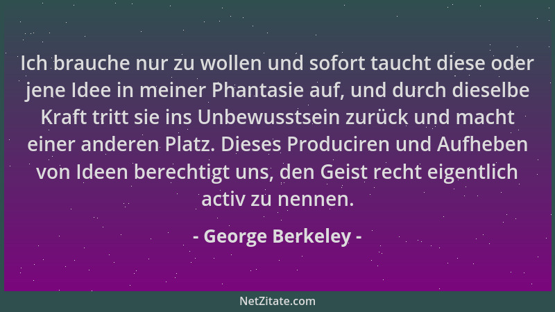 George Berkeley - Ich brauche nur zu wollen und sofort taucht diese oder jene Idee in meiner Phantasie auf, und durch diese...