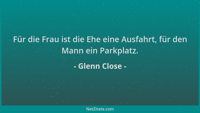 Glenn Close - Für die Frau ist die Ehe eine Ausfahrt, für den Mann ein Parkplatz....