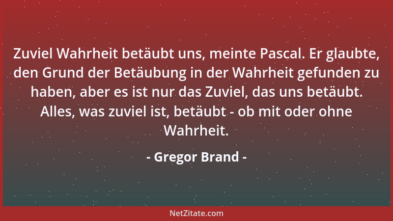 Gregor Brand - Zuviel Wahrheit betäubt uns, meinte Pascal. Er glaubte, den Grund der Betäubung in der Wahrheit gefunden zu...