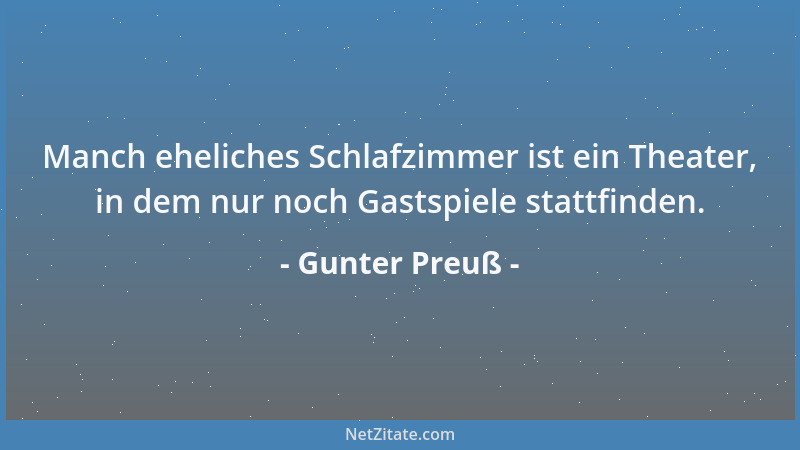 Gunter Preuß - Manch eheliches Schlafzimmer ist ein Theater, in dem nur noch Gastspiele stattfinden....