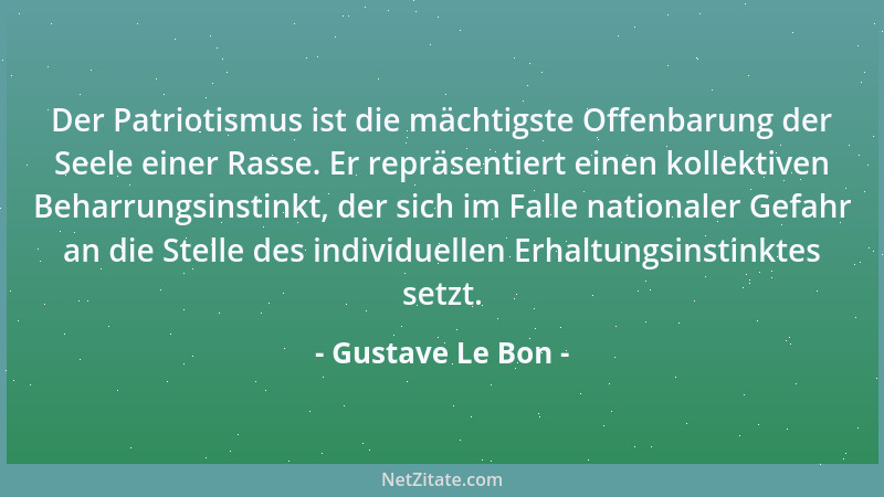 Gustave Le Bon - Der Patriotismus ist die mächtigste Offenbarung der Seele einer Rasse. Er repräsentiert einen kollektiven...