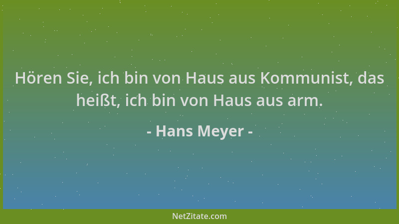 Hans Meyer - Hören Sie, ich bin von Haus aus Kommunist, das heißt, ich bin von Haus aus arm....