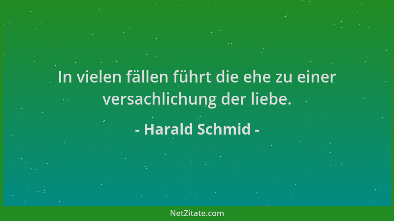 Harald Schmid - In vielen fällen führt die ehe zu einer versachlichung der liebe....