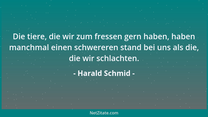 Harald Schmid - Die tiere, die wir zum fressen gern haben, haben manchmal einen schwereren stand bei uns als die, die wir s...