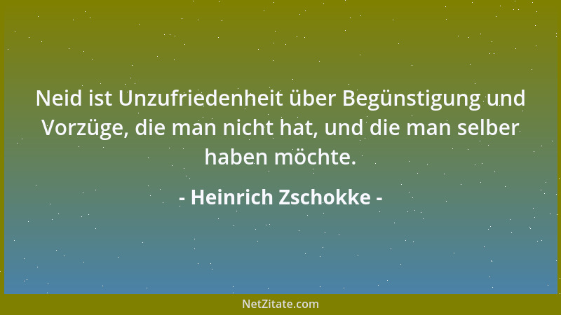 Heinrich Zschokke - Neid ist Unzufriedenheit über Begünstigung und Vorzüge, die man nicht hat, und die man selber haben möc...