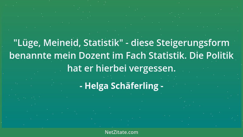 Helga Schäferling -  "Lüge, Meineid, Statistik " - diese Steigerungsform benannte mein Dozent im Fach Statistik. Die Politik...