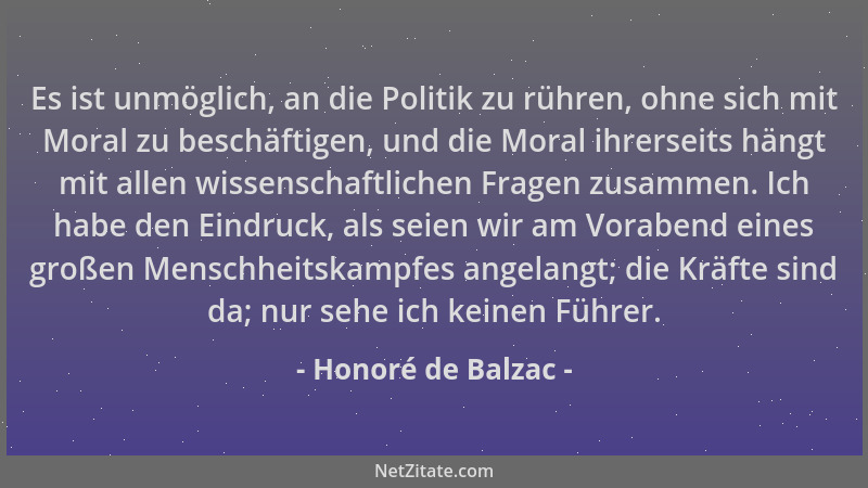 Honoré de Balzac - Es ist unmöglich, an die Politik zu rühren, ohne sich mit Moral zu beschäftigen, und die Moral ihrerseit...