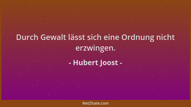 Hubert Joost - Durch Gewalt lässt sich eine Ordnung nicht erzwingen....
