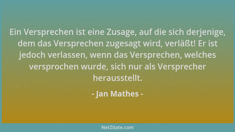 Jan Mathes - Ein Versprechen ist eine Zusage, auf die sich derjenige, dem das Versprechen zugesagt wird, verläßt! Er ist je...