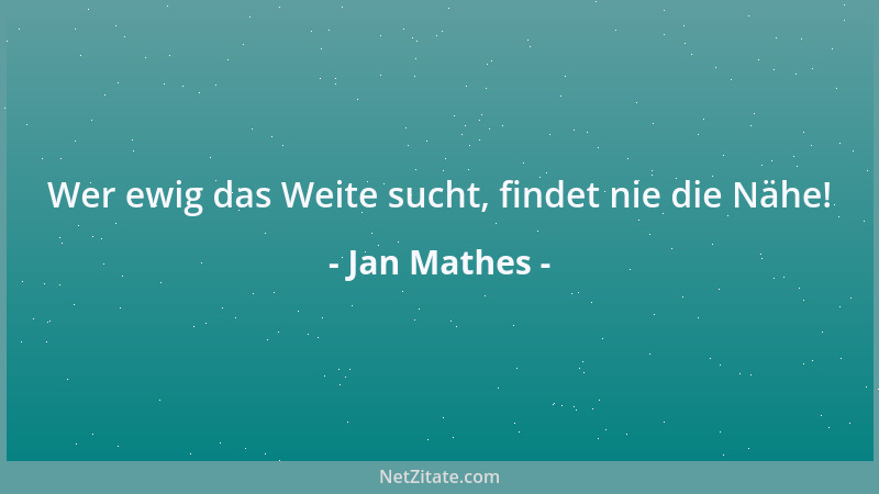 Jan Mathes - Wer ewig das Weite sucht, findet nie die Nähe!...