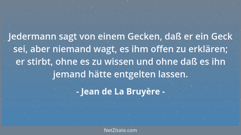 Jean de La Bruyère - Jedermann sagt von einem Gecken, daß er ein Geck sei, aber niemand wagt, es ihm offen zu erklären; er...