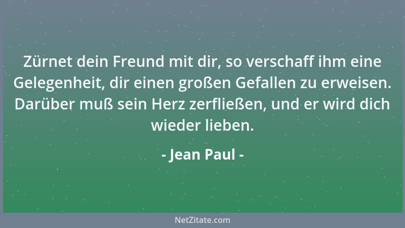 Jean Paul - Zürnet dein Freund mit dir, so verschaff ihm eine Gelegenheit, dir einen großen Gefallen zu erweisen. Darüber m...