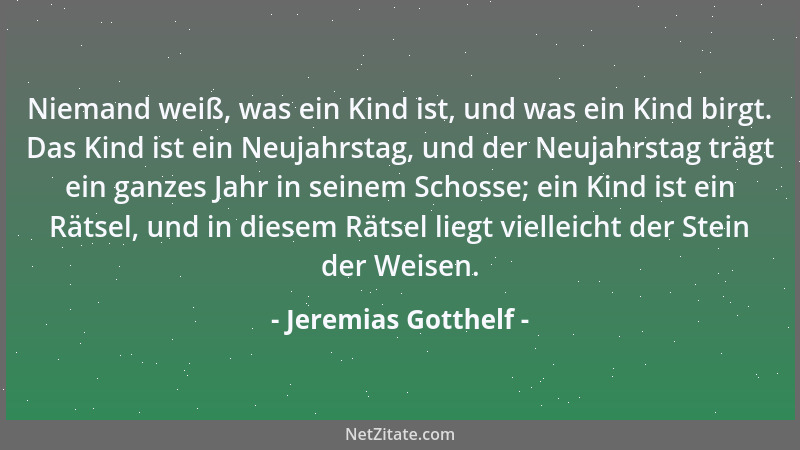 Jeremias Gotthelf - Niemand weiß, was ein Kind ist, und was ein Kind birgt. Das Kind ist ein Neujahrstag, und der Neujahrst...