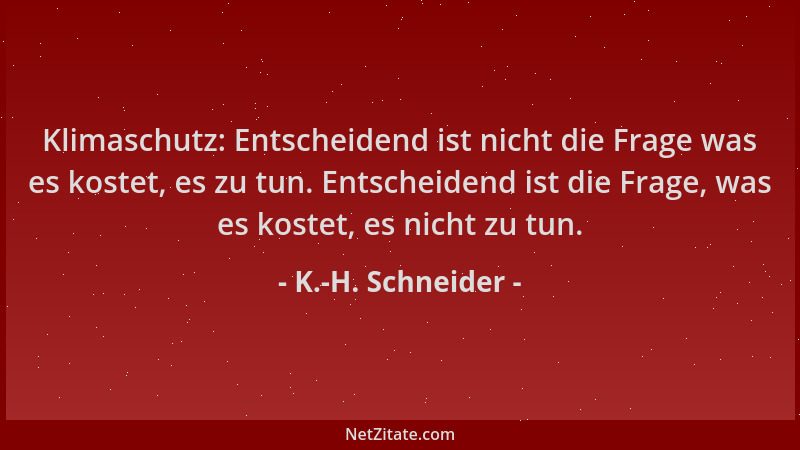 K.-H. Schneider - Klimaschutz: Entscheidend ist nicht die Frage was es kostet, es zu tun. Entscheidend ist die Frage, was e...