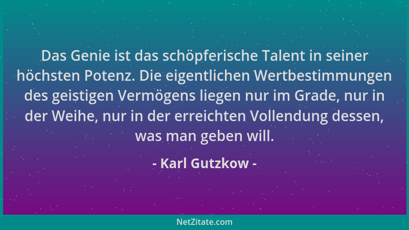 Karl Gutzkow - Das Genie ist das schöpferische Talent in seiner höchsten Potenz. Die eigentlichen Wertbestimmungen des geis...
