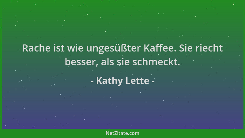 Kathy Lette - Rache ist wie ungesüßter Kaffee. Sie riecht besser, als sie schmeckt....