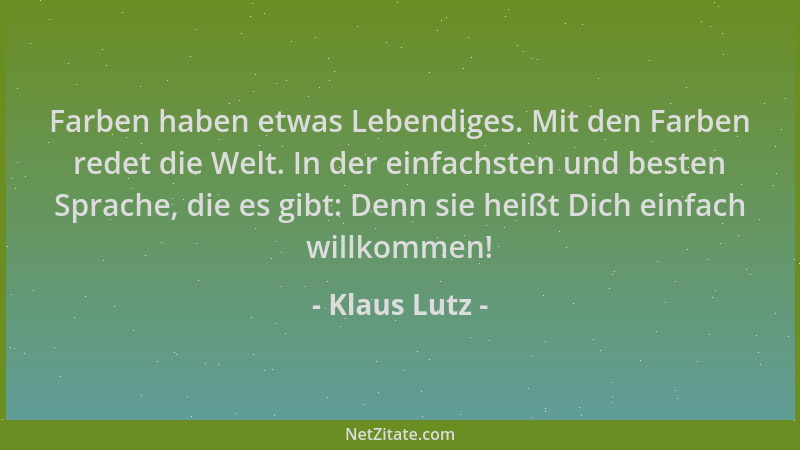 Klaus Lutz - Farben haben etwas Lebendiges. Mit den Farben redet die Welt. In der einfachsten und besten Sprache, die es gi...