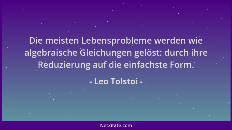 Leo Tolstoi - Die meisten Lebensprobleme werden wie algebraische Gleichungen gelöst: durch ihre Reduzierung auf die einfach...