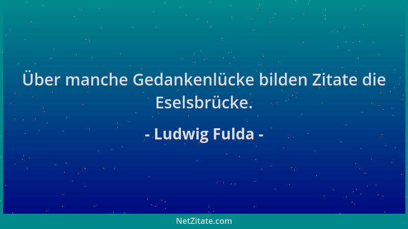 Ludwig Fulda - Über manche Gedankenlücke bilden Zitate die Eselsbrücke....