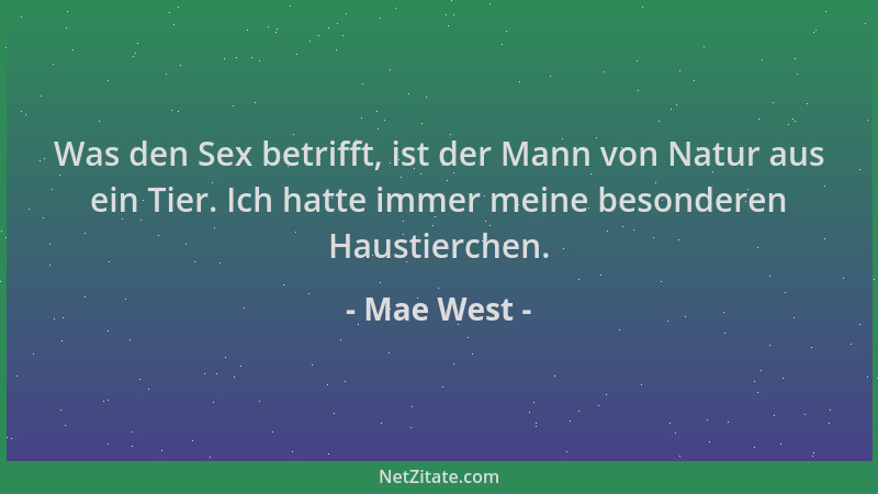 Mae West - Was den Sex betrifft, ist der Mann von Natur aus ein Tier. Ich hatte immer meine besonderen Haustierchen....