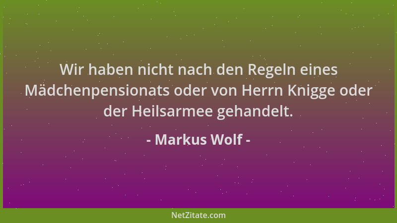 Markus Wolf - Wir haben nicht nach den Regeln eines Mädchenpensionats oder von Herrn Knigge oder der Heilsarmee gehandelt....