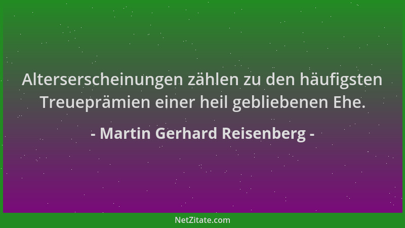 Martin Gerhard Reisenberg - Alterserscheinungen zählen zu den häufigsten Treueprämien einer heil gebliebenen Ehe....