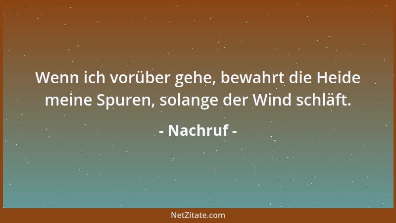 Nachruf - Wenn ich vorüber gehe, bewahrt die Heide meine Spuren, solange der Wind schläft....