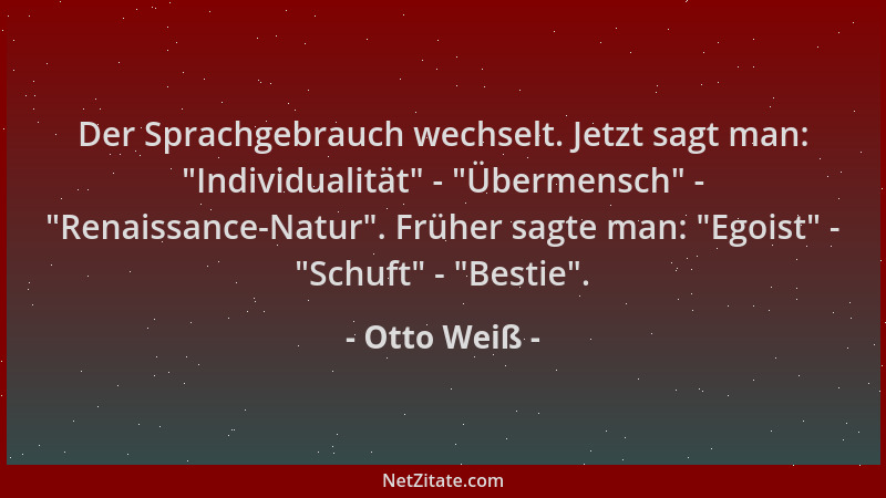 Otto Weiß - Der Sprachgebrauch wechselt. Jetzt sagt man:  "Individualität " -  "Übermensch " -  "Renaissance-Natur ". Früher sagt...