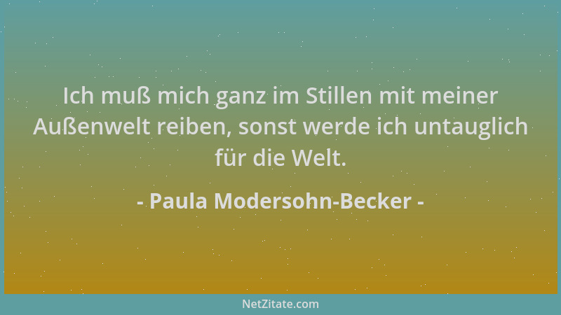 Paula Modersohn-Becker - Ich muß mich ganz im Stillen mit meiner Außenwelt reiben, sonst werde ich untauglich für die Welt....