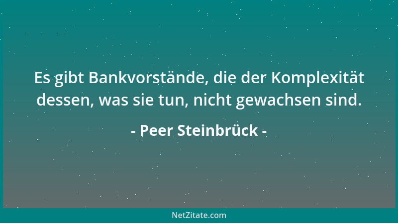 Peer Steinbrück - Es gibt Bankvorstände, die der Komplexität dessen, was sie tun, nicht gewachsen sind....