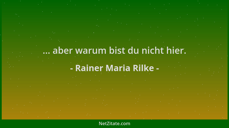Rainer Maria Rilke - ... aber warum bist du nicht hier....
