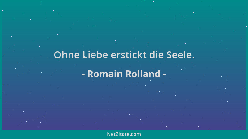 Romain Rolland - Ohne Liebe erstickt die Seele....