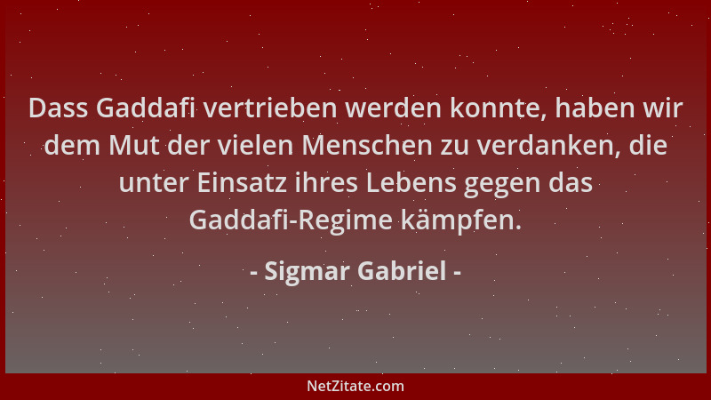 Sigmar Gabriel - Dass Gaddafi vertrieben werden konnte, haben wir dem Mut der vielen Menschen zu verdanken, die unter Einsa...