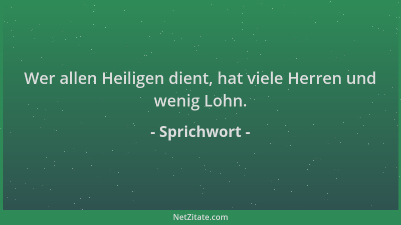 Sprichwort - Wer allen Heiligen dient, hat viele Herren und wenig Lohn....